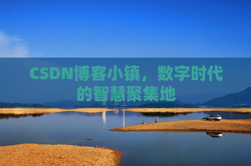 CSDN博客小镇，数字时代的智慧聚集地