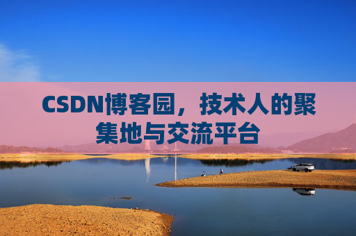 CSDN博客园，技术人的聚集地与交流平台